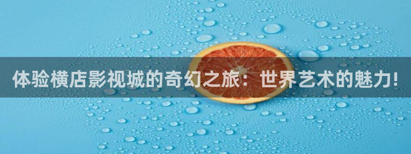 轨道9 电影：体验横店影视城的奇幻之旅：世界艺术的魅力!