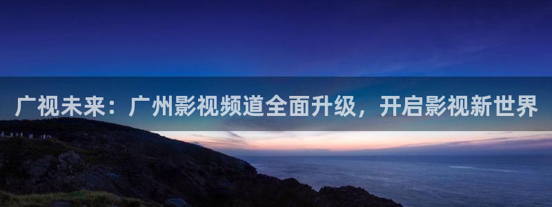 裸眼3d轨道轨道影院：广视未来：广州影视频道全面升级，开启影视新世界